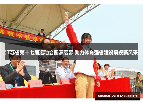江苏省第十七届运动会圆满落幕 助力体育强省建设展现新风采