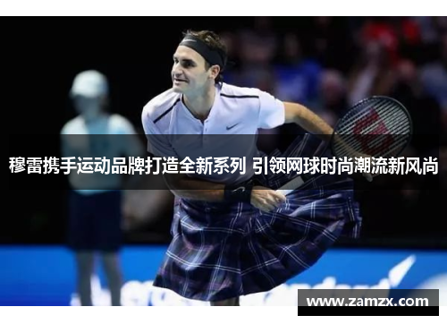 穆雷携手运动品牌打造全新系列 引领网球时尚潮流新风尚