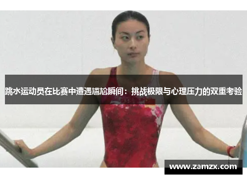 跳水运动员在比赛中遭遇尴尬瞬间：挑战极限与心理压力的双重考验