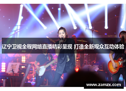 辽宁卫视全程网络直播精彩呈现 打造全新观众互动体验