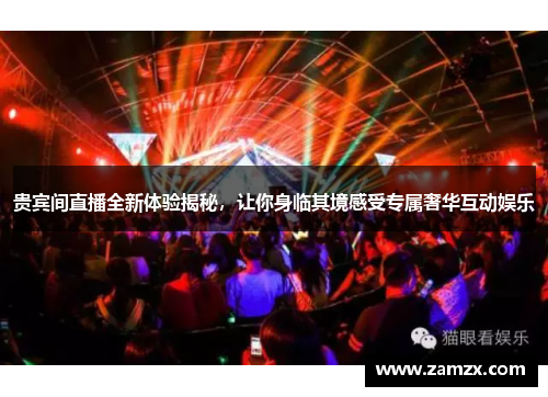 贵宾间直播全新体验揭秘，让你身临其境感受专属奢华互动娱乐