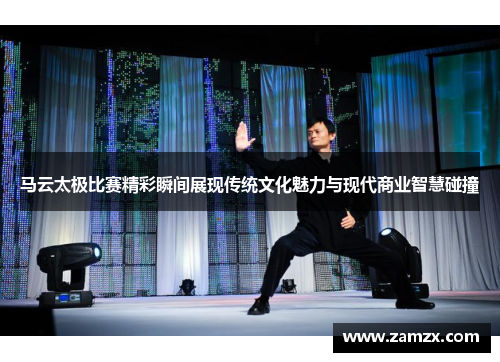 马云太极比赛精彩瞬间展现传统文化魅力与现代商业智慧碰撞